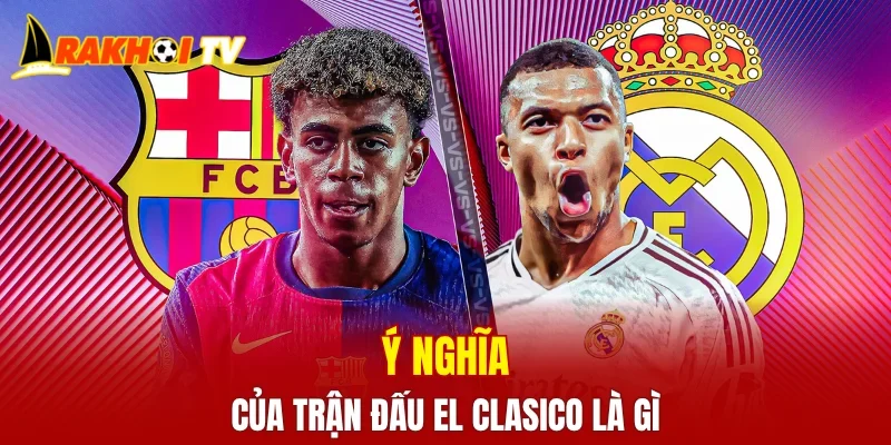 Ý nghĩa của trận đấu EL Clasico là gì