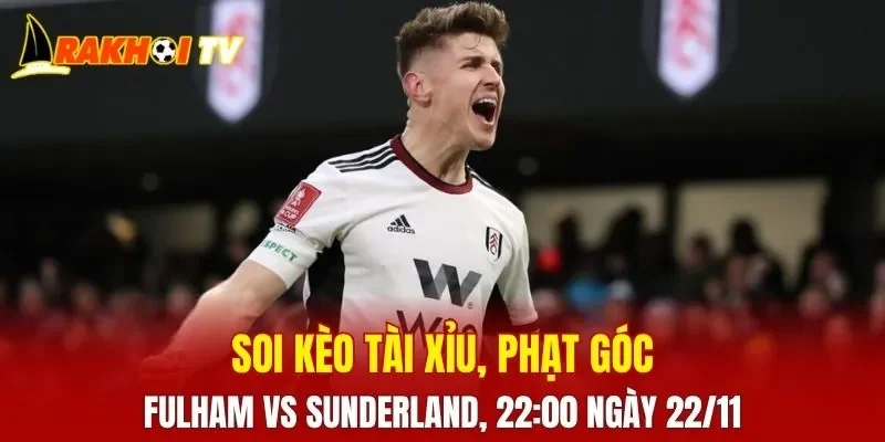 Soi kèo Fulham Vs Sunderland được kỳ vọng mang đến những tình huống gay cấn